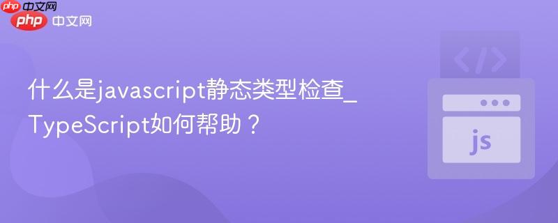 什么是javascript静态类型检查_TypeScript如何帮助? 什么是javascript静态类型检查_TypeScript如何帮助?
