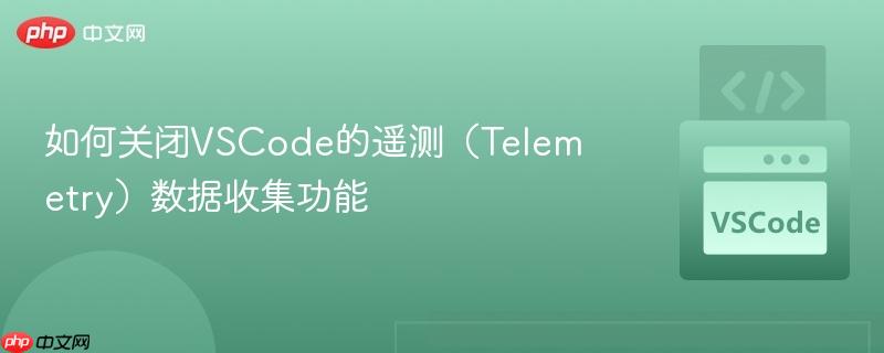 如何关闭VSCode的遥测(Telemetry)数据收集功能 如何关闭VSCode的遥测(Telemetry)数据收集功能