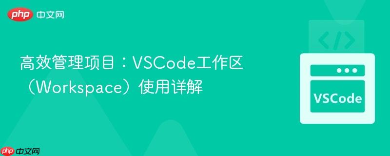 高效管理项目：VSCode工作区（Workspace）使用详解