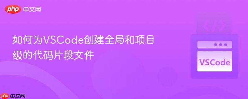 如何为VSCode创建全局和项目级的代码片段文件