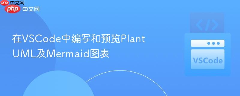 在VSCode中编写和预览PlantUML及Mermaid图表