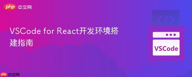 VSCode for React开发环境搭建指南