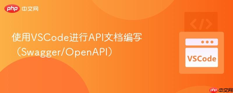 使用VSCode进行API文档编写（Swagger/OpenAPI）