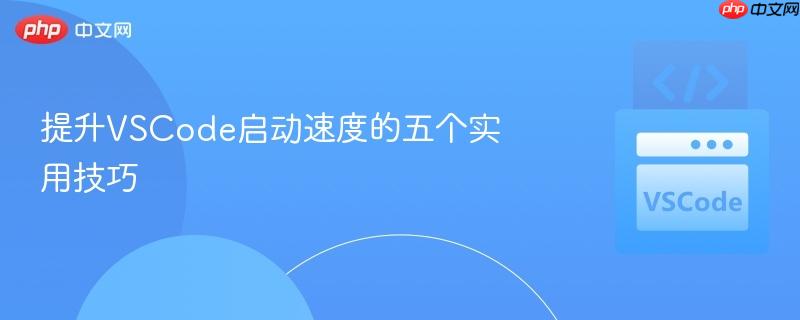 提升VSCode启动速度的五个实用技巧 提升VSCode启动速度的五个实用技巧