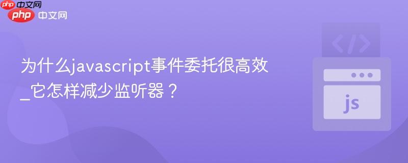 为什么javascript事件委托很高效_它怎样减少监听器? 为什么javascript事件委托很高效_它怎样减少监听器?