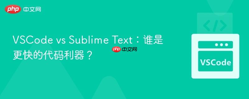 VSCode vs Sublime Text:谁是更快的代码利器? VSCode vs Sublime Text:谁是更快的代码利器?