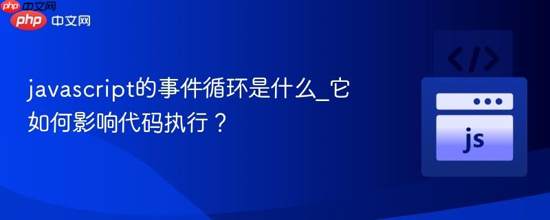 javascript的事件循环是什么_它如何影响代码执行? javascript的事件循环是什么_它如何影响代码执行?
