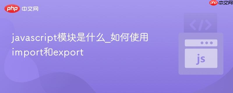 javascript模块是什么_如何使用import和export