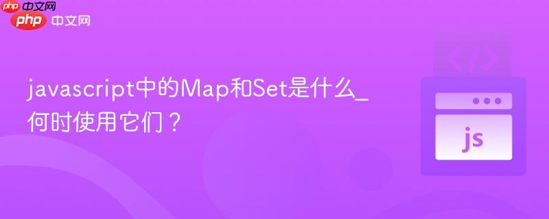 javascript中的Map和Set是什么_何时使用它们？