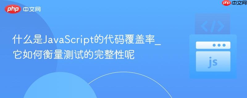 什么是JavaScript的代码覆盖率_它如何衡量测试的完整性呢 什么是JavaScript的代码覆盖率_它如何衡量测试的完整性呢