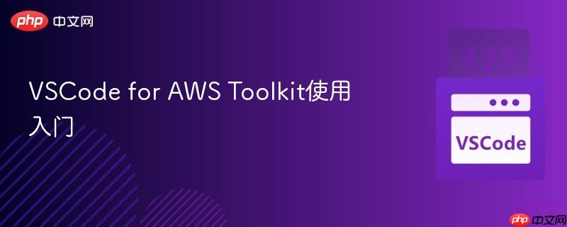 VSCode for AWS Toolkit使用入门 VSCode for AWS Toolkit使用入门