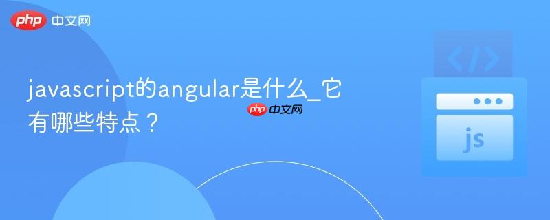javascript的angular是什么_它有哪些特点? javascript的angular是什么_它有哪些特点?