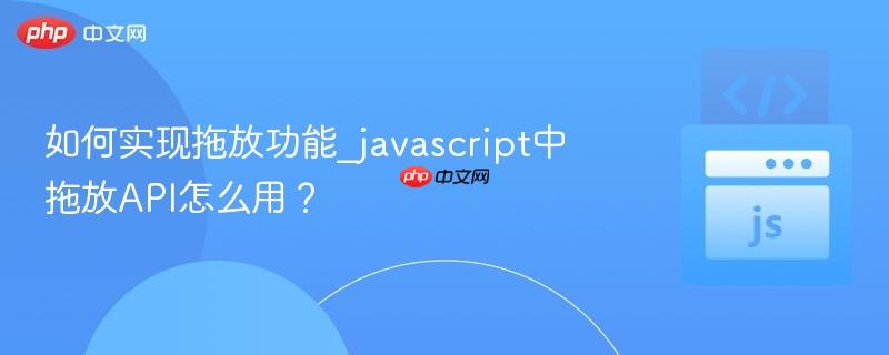 如何实现拖放功能_javascript中拖放API怎么用？