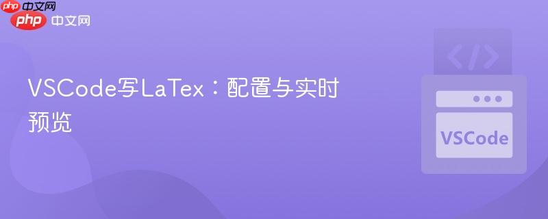 VSCode写LaTex:配置与实时预览 VSCode写LaTex:配置与实时预览
