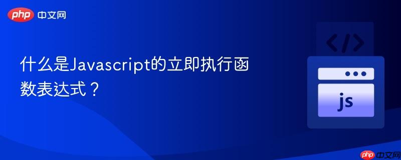 什么是Javascript的立即执行函数表达式? 什么是Javascript的立即执行函数表达式?