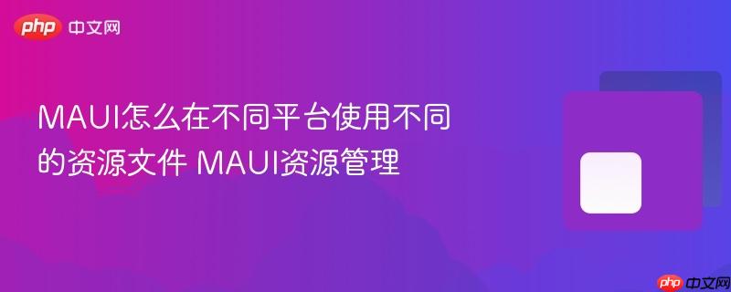 MAUI怎么在不同平台使用不同的资源文件 MAUI资源管理 MAUI怎么在不同平台使用不同的资源文件 MAUI资源管理