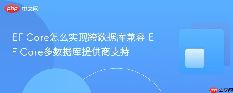 EF Core怎么实现跨数据库兼容 EF Core多数据库提供商支持
