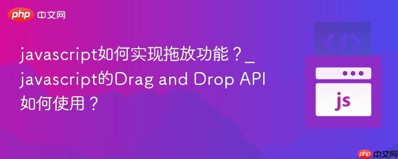 javascript如何实现拖放功能？_javascript的Drag and Drop API如何使用？