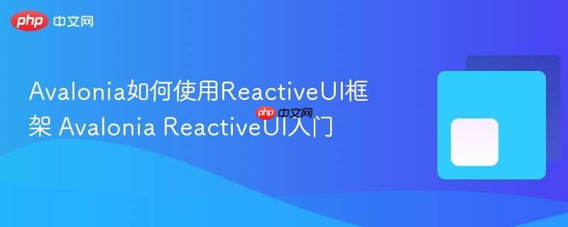 Avalonia如何使用ReactiveUI框架 Avalonia ReactiveUI入门 Avalonia如何使用ReactiveUI框架 Avalonia ReactiveUI入门
