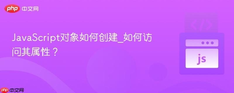 JavaScript对象如何创建_如何访问其属性? JavaScript对象如何创建_如何访问其属性?