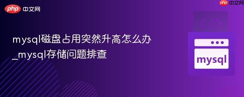 mysql磁盘占用突然升高怎么办_mysql存储问题排查 mysql磁盘占用突然升高怎么办_mysql存储问题排查