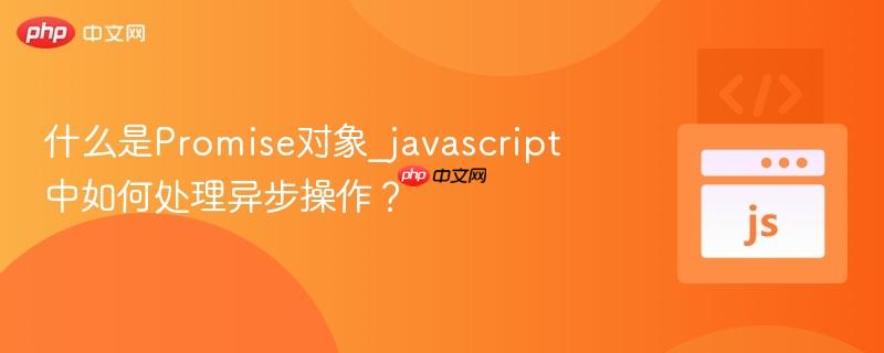 什么是Promise对象_javascript中如何处理异步操作？