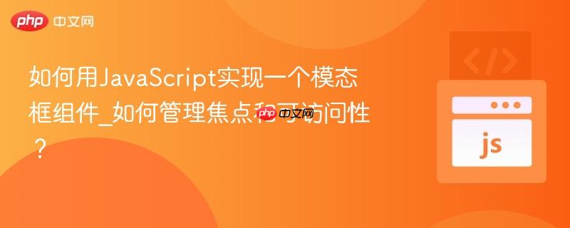 如何用JavaScript实现一个模态框组件_如何管理焦点和可访问性？