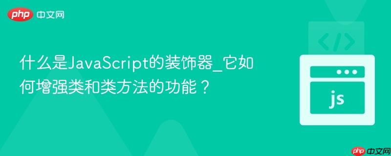 什么是JavaScript的装饰器_它如何增强类和类方法的功能？