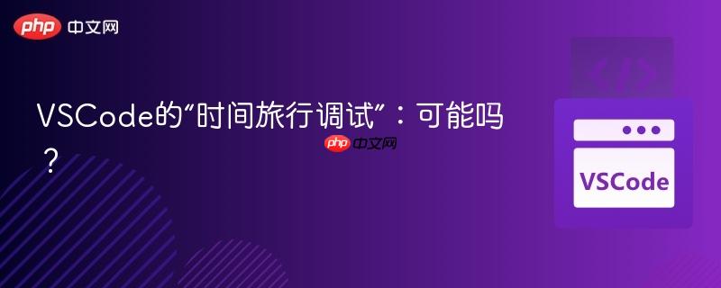 VSCode的“时间旅行调试”:可能吗? VSCode的“时间旅行调试”:可能吗?