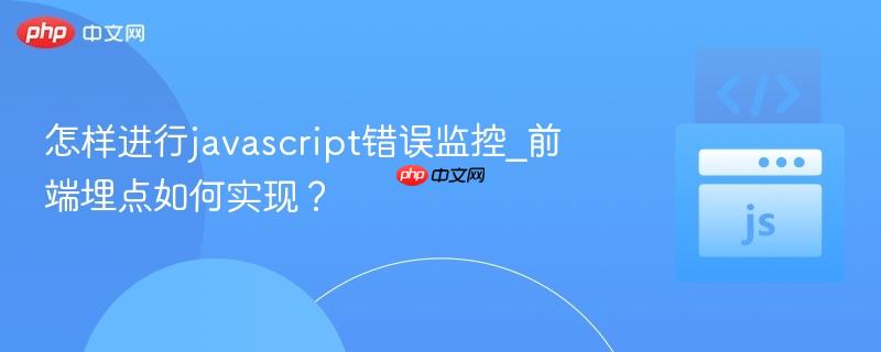 怎样进行javascript错误监控_前端埋点如何实现? 怎样进行javascript错误监控_前端埋点如何实现?
