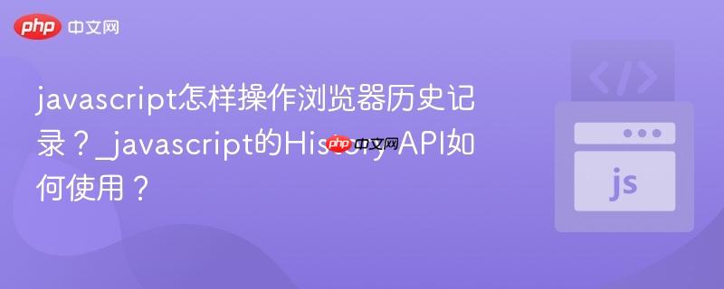 javascript怎样操作浏览器历史记录?_javascript的History API如何使用? javascript怎样操作浏览器历史记录?_javascript的History API如何使用?