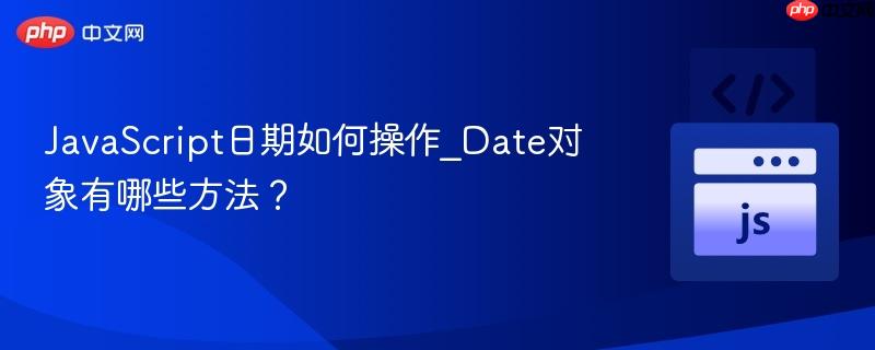 JavaScript日期如何操作_Date对象有哪些方法? JavaScript日期如何操作_Date对象有哪些方法?