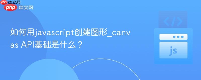 如何用javascript创建图形_canvas API基础是什么？