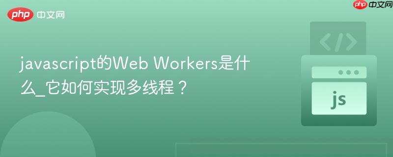 javascript的Web Workers是什么_它如何实现多线程? javascript的Web Workers是什么_它如何实现多线程?