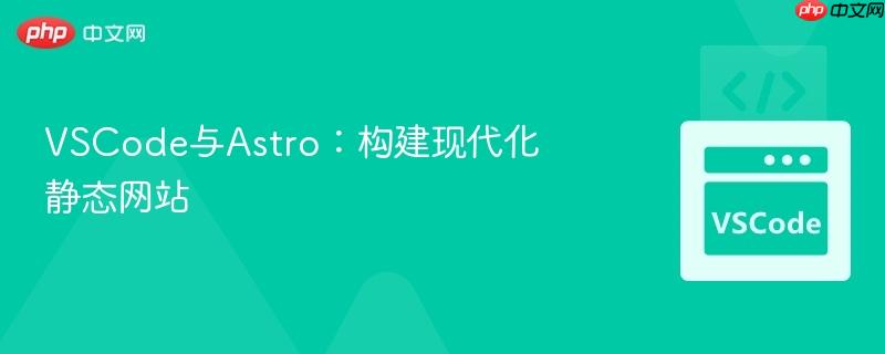 VSCode与Astro：构建现代化静态网站