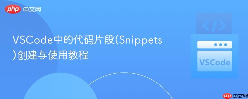 VSCode中的代码片段(Snippets)创建与使用教程 VSCode中的代码片段(Snippets)创建与使用教程