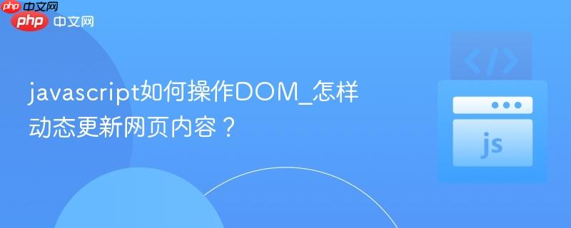 javascript如何操作DOM_怎样动态更新网页内容? javascript如何操作DOM_怎样动态更新网页内容?