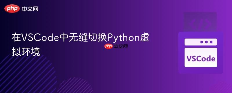 在VSCode中无缝切换Python虚拟环境