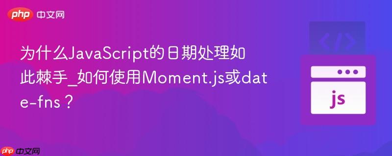 为什么JavaScript的日期处理如此棘手_如何使用Moment.js或date-fns? 为什么JavaScript的日期处理如此棘手_如何使用Moment.js或date-fns?