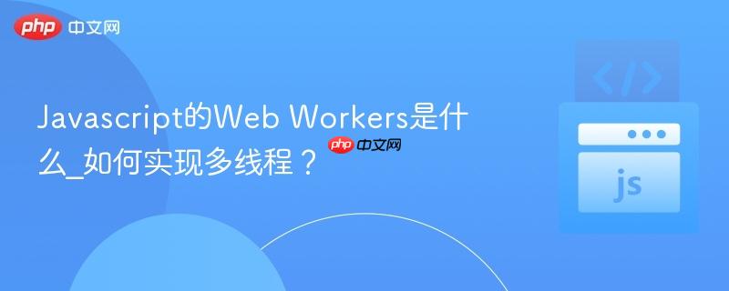 Javascript的Web Workers是什么_如何实现多线程? Javascript的Web Workers是什么_如何实现多线程?