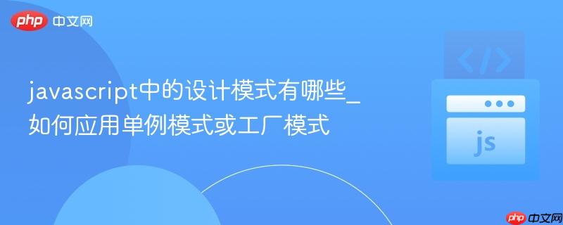 javascript中的设计模式有哪些_如何应用单例模式或工厂模式
