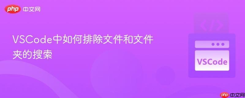 VSCode中如何排除文件和文件夹的搜索 VSCode中如何排除文件和文件夹的搜索