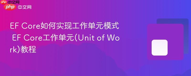 EF Core如何实现工作单元模式 EF Core工作单元(Unit of Work)教程