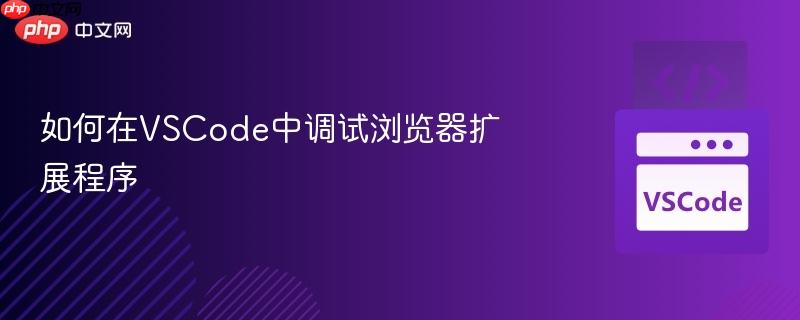 如何在VSCode中调试浏览器扩展程序 如何在VSCode中调试浏览器扩展程序