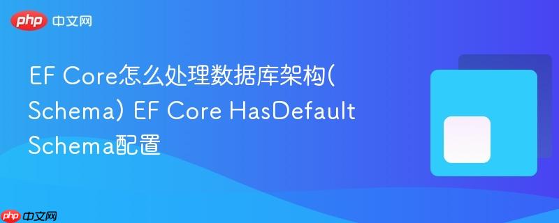 EF Core怎么处理数据库架构(Schema) EF Core HasDefaultSchema配置