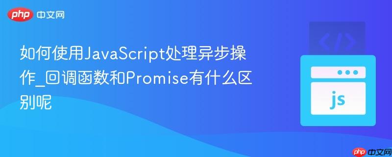 如何使用JavaScript处理异步操作_回调函数和Promise有什么区别呢