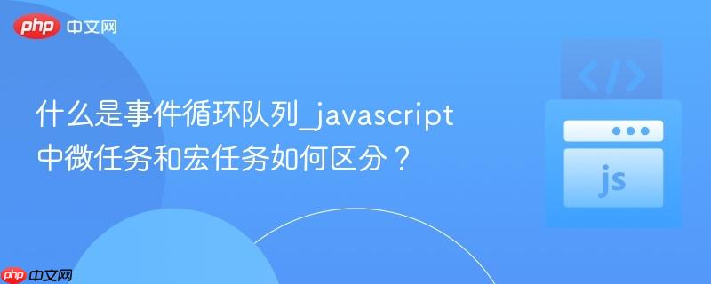 什么是事件循环队列_javascript中微任务和宏任务如何区分？