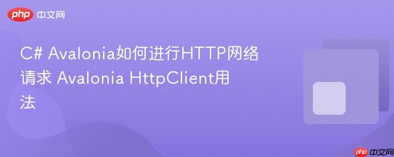 C# Avalonia如何进行HTTP网络请求 Avalonia HttpClient用法 C# Avalonia如何进行HTTP网络请求 Avalonia HttpClient用法