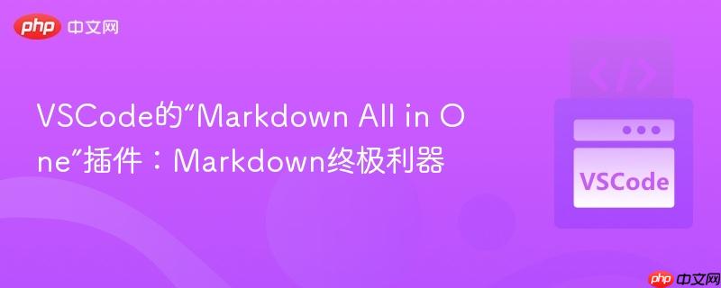 VSCode的“Markdown All in One”插件：Markdown终极利器