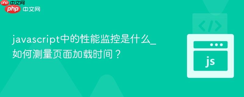 javascript中的性能监控是什么_如何测量页面加载时间？